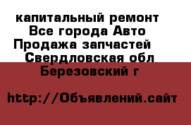 капитальный ремонт - Все города Авто » Продажа запчастей   . Свердловская обл.,Березовский г.